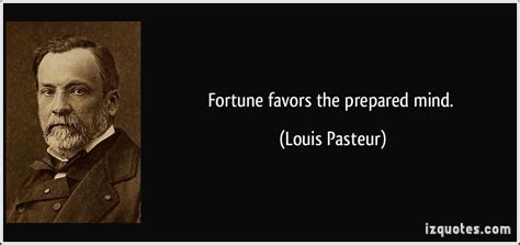 fortune favors the prepared mind quote|Louis Pasteur: 'Fortune favors the prepared mind.'.